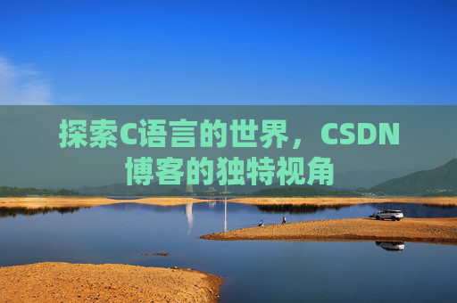 探索C语言的世界,CSDN博客的独特视角 探索C语言的世界,CSDN博客的独特视角